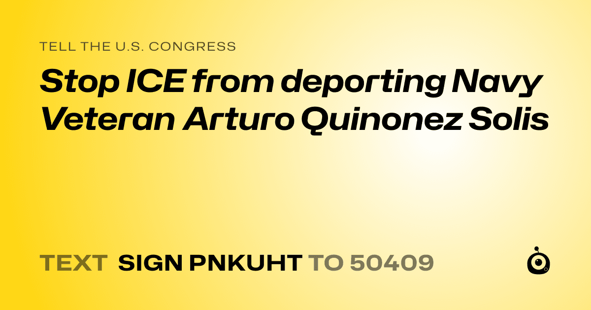 A shareable card that reads "tell the U.S. Congress: Stop ICE from deporting Navy Veteran Arturo Quinonez Solis" followed by "text sign PNKUHT to 50409"