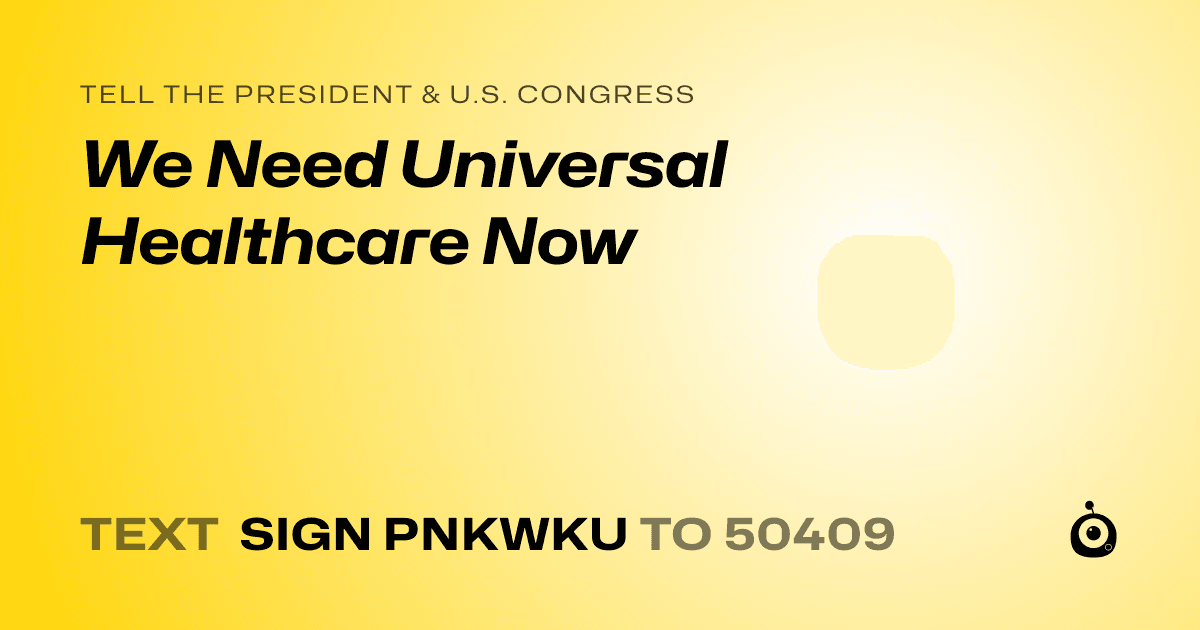 A shareable card that reads "tell the President & U.S. Congress: We Need Universal Healthcare Now" followed by "text sign PNKWKU to 50409"