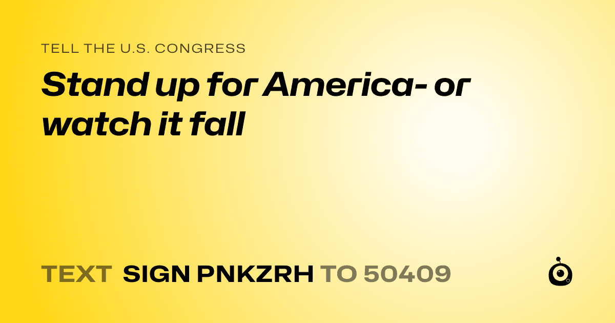 A shareable card that reads "tell the U.S. Congress: Stand up for America- or watch it fall" followed by "text sign PNKZRH to 50409"