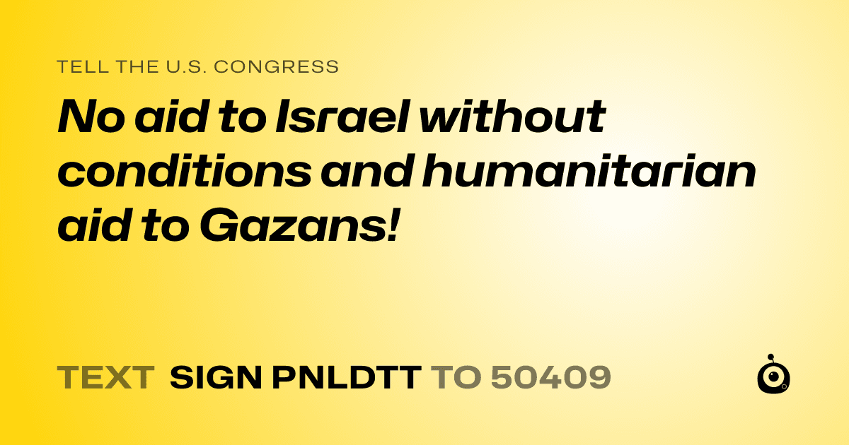 A shareable card that reads "tell the U.S. Congress: No aid to Israel without conditions and humanitarian aid to Gazans!" followed by "text sign PNLDTT to 50409"