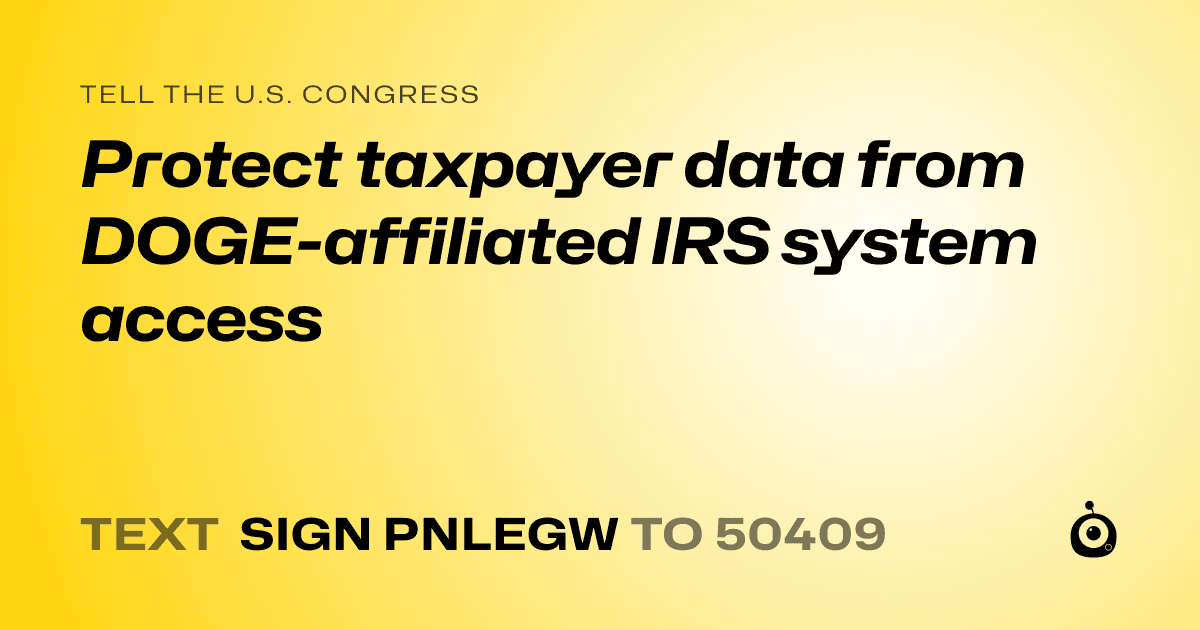 A shareable card that reads "tell the U.S. Congress: Protect taxpayer data from DOGE-affiliated IRS system access" followed by "text sign PNLEGW to 50409"