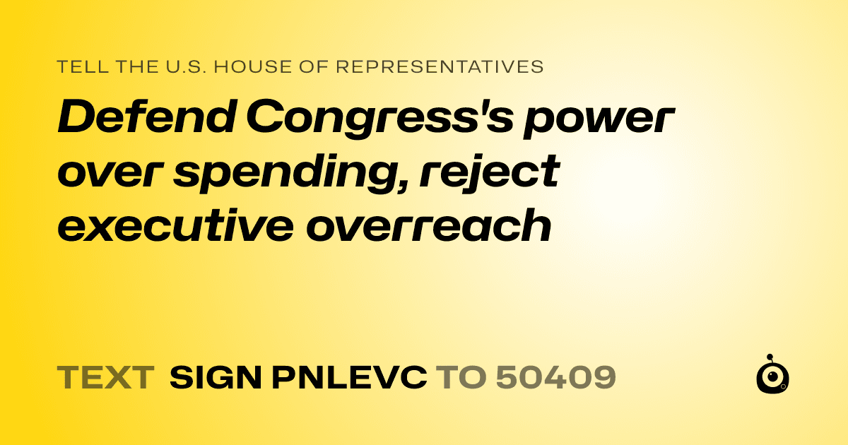 A shareable card that reads "tell the U.S. House of Representatives: Defend Congress's power over spending, reject executive overreach" followed by "text sign PNLEVC to 50409"