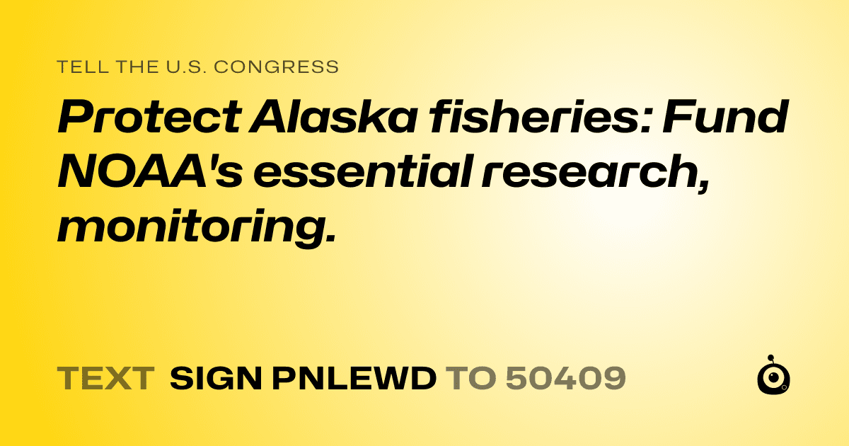 A shareable card that reads "tell the U.S. Congress: Protect Alaska fisheries: Fund NOAA's essential research, monitoring." followed by "text sign PNLEWD to 50409"
