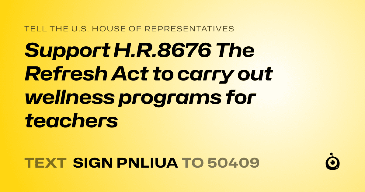 A shareable card that reads "tell the U.S. House of Representatives: Support H.R.8676 The Refresh Act to carry out wellness programs for teachers" followed by "text sign PNLIUA to 50409"