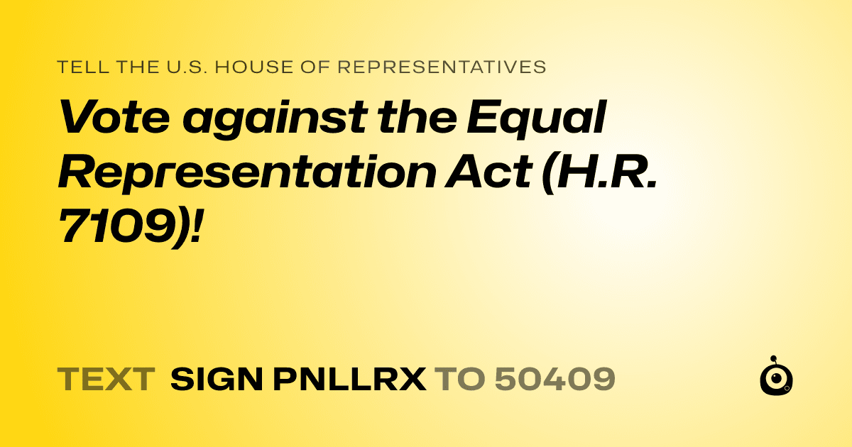 A shareable card that reads "tell the U.S. House of Representatives: Vote against the Equal Representation Act (H.R. 7109)!" followed by "text sign PNLLRX to 50409"