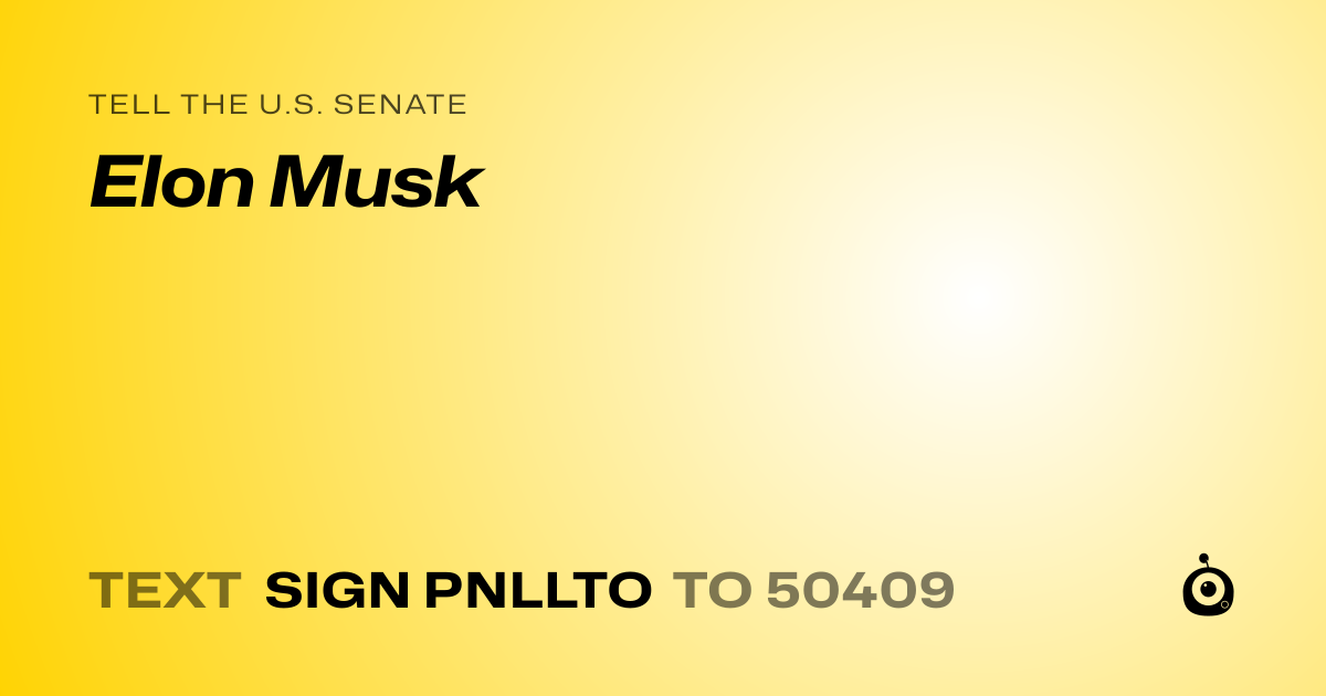 A shareable card that reads "tell the U.S. Senate: Elon Musk" followed by "text sign PNLLTO to 50409"