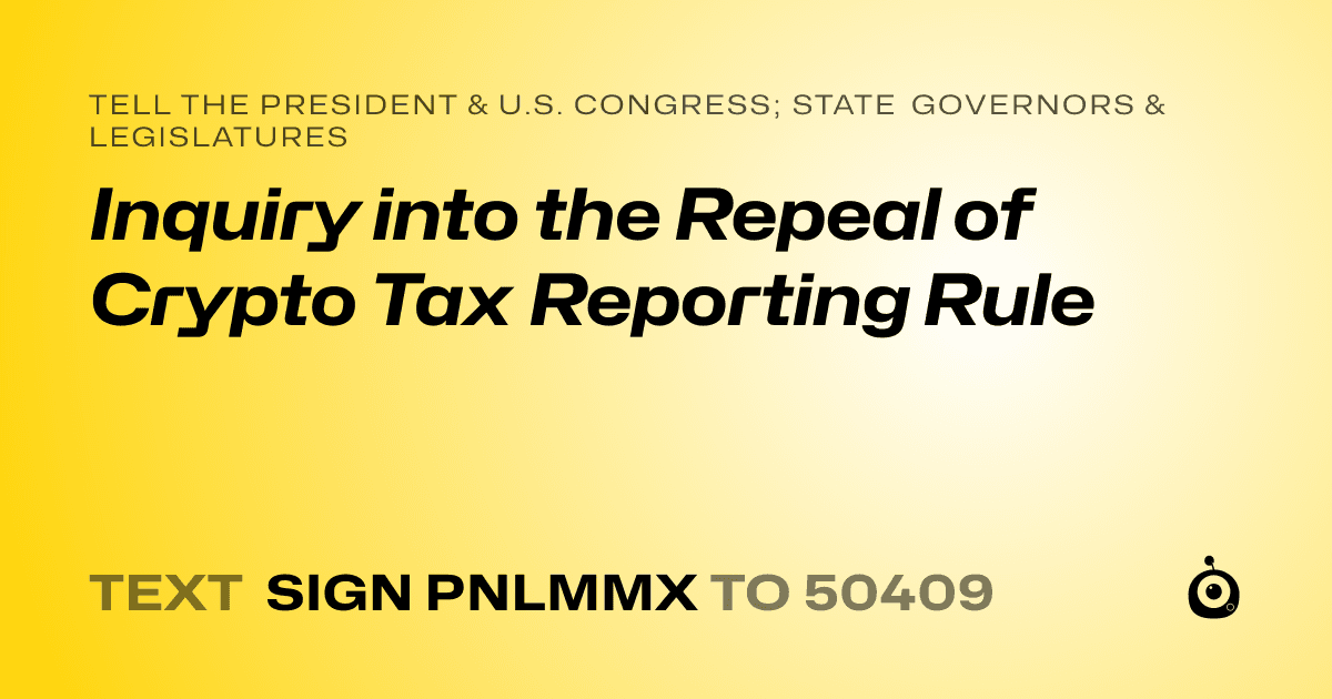 A shareable card that reads "tell the President & U.S. Congress; State Governors & Legislatures: Inquiry into the Repeal of Crypto Tax Reporting Rule" followed by "text sign PNLMMX to 50409"
