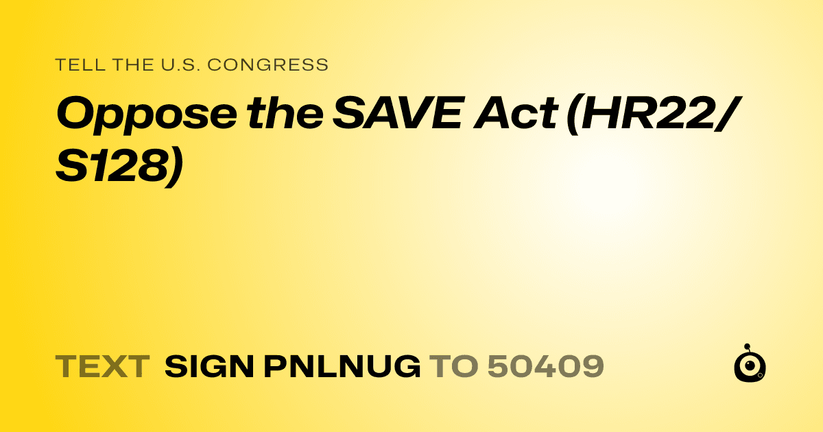 A shareable card that reads "tell the U.S. Congress: Oppose the SAVE Act (HR22/S128)" followed by "text sign PNLNUG to 50409"