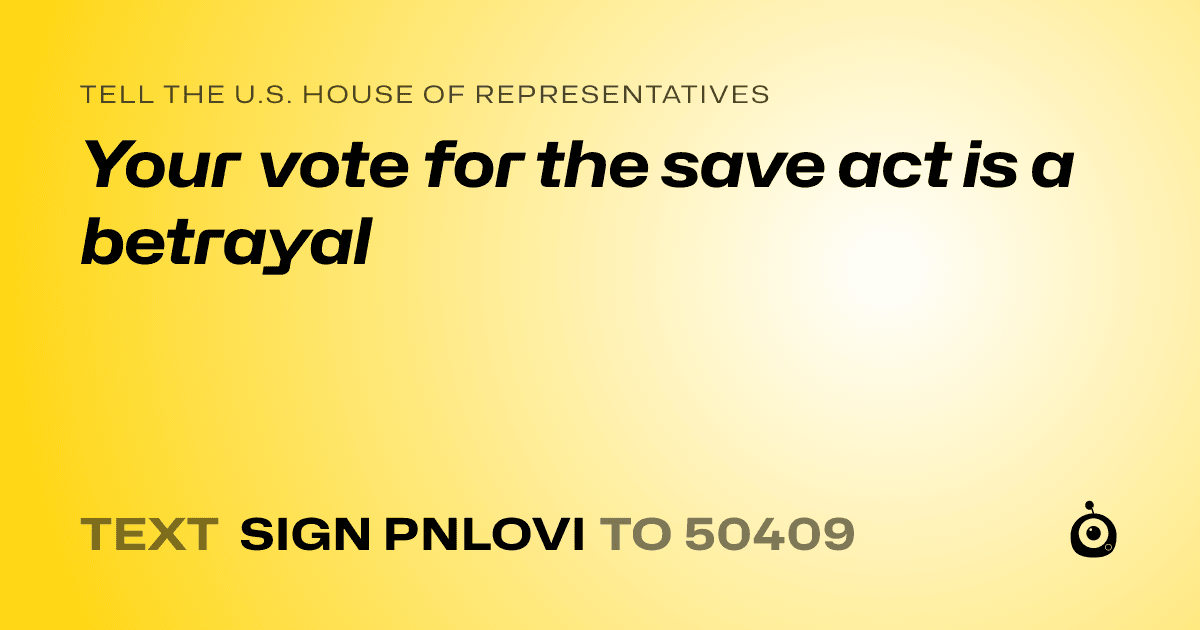 A shareable card that reads "tell the U.S. House of Representatives: Your vote for the save act is a betrayal" followed by "text sign PNLOVI to 50409"