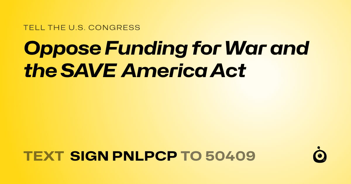 A shareable card that reads "tell the U.S. Congress: Oppose Funding for War and the SAVE America Act" followed by "text sign PNLPCP to 50409"