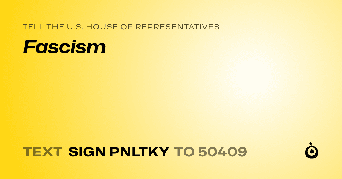 A shareable card that reads "tell the U.S. House of Representatives: Fascism" followed by "text sign PNLTKY to 50409"