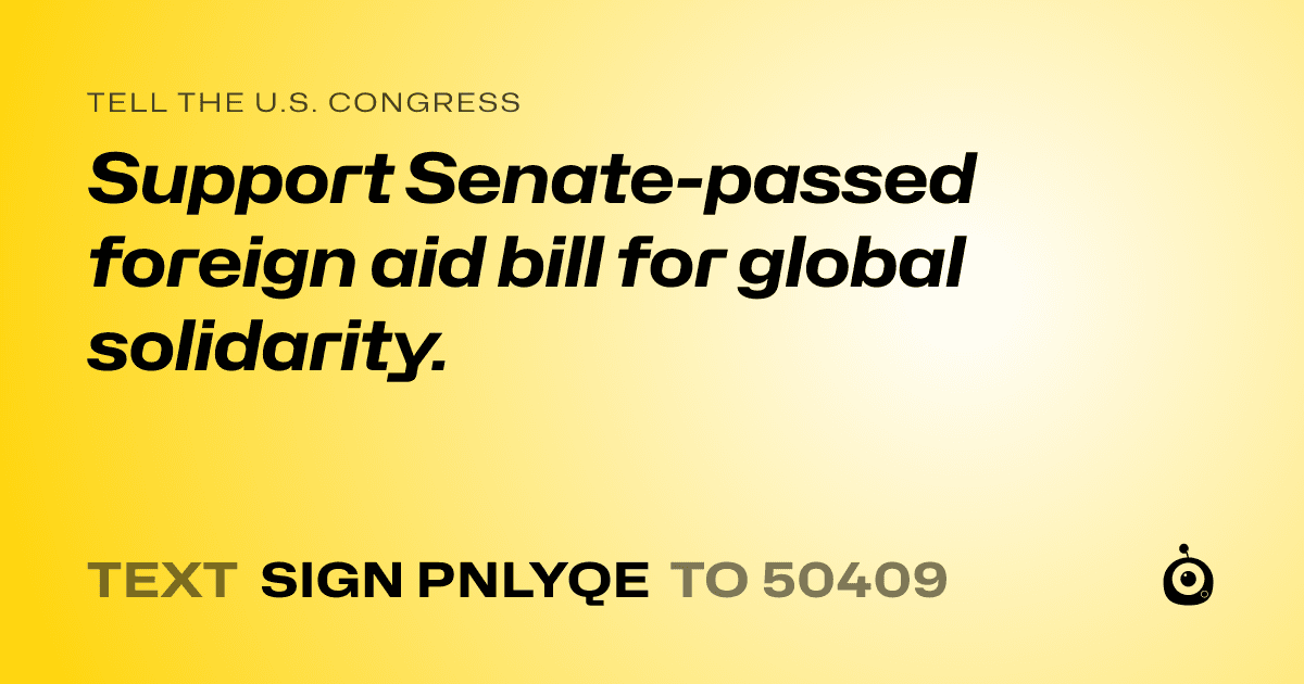A shareable card that reads "tell the U.S. Congress: Support Senate-passed foreign aid bill for global solidarity." followed by "text sign PNLYQE to 50409"