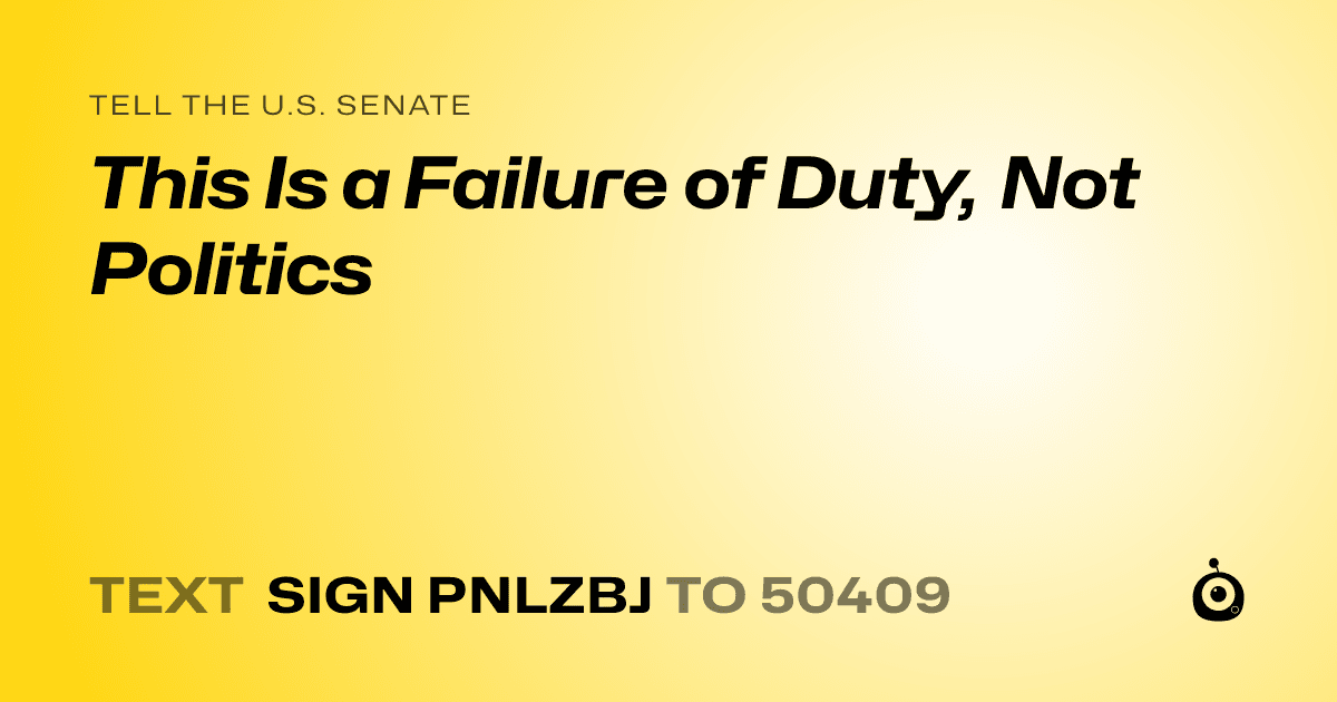 A shareable card that reads "tell the U.S. Senate: This Is a Failure of Duty, Not Politics" followed by "text sign PNLZBJ to 50409"