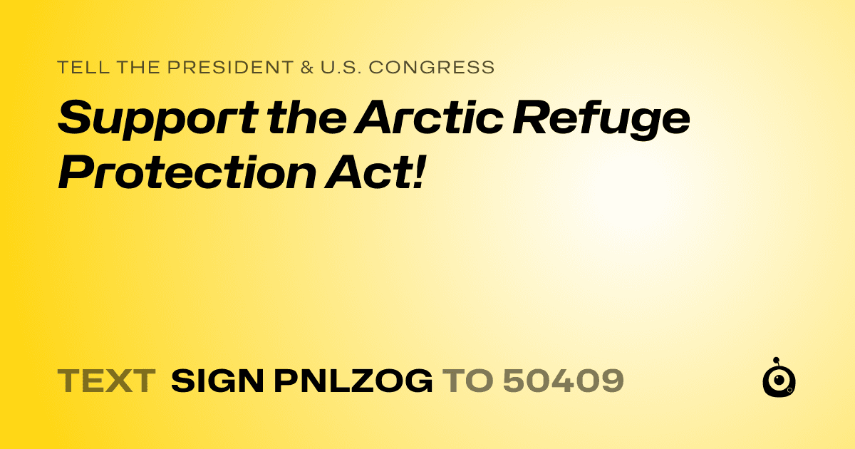 A shareable card that reads "tell the President & U.S. Congress: Support the Arctic Refuge Protection Act!" followed by "text sign PNLZOG to 50409"