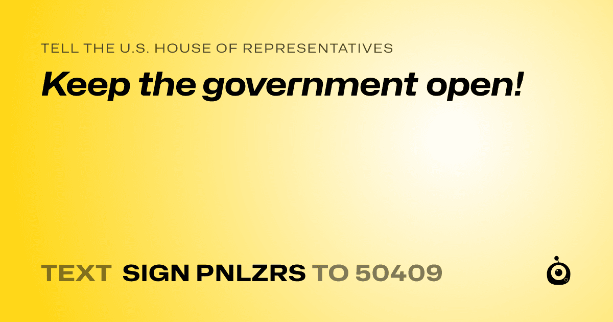 A shareable card that reads "tell the U.S. House of Representatives: Keep the government open!" followed by "text sign PNLZRS to 50409"