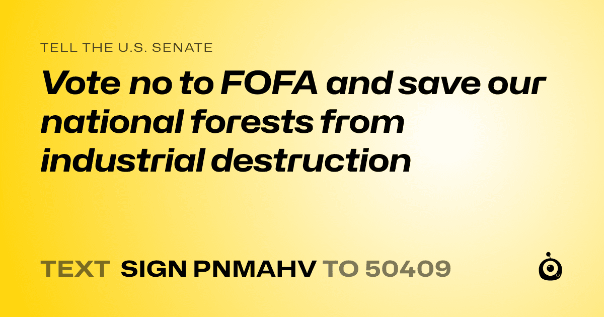A shareable card that reads "tell the U.S. Senate: Vote no to FOFA and save our national forests from industrial destruction" followed by "text sign PNMAHV to 50409"