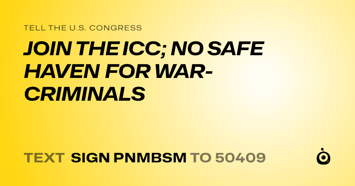 A shareable card that reads "tell the U.S. Congress: JOIN THE ICC; NO SAFE HAVEN FOR WAR-CRIMINALS" followed by "text sign PNMBSM to 50409"
