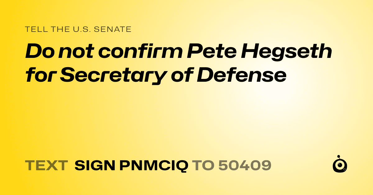 A shareable card that reads "tell the U.S. Senate: Do not confirm Pete Hegseth for Secretary of Defense" followed by "text sign PNMCIQ to 50409"
