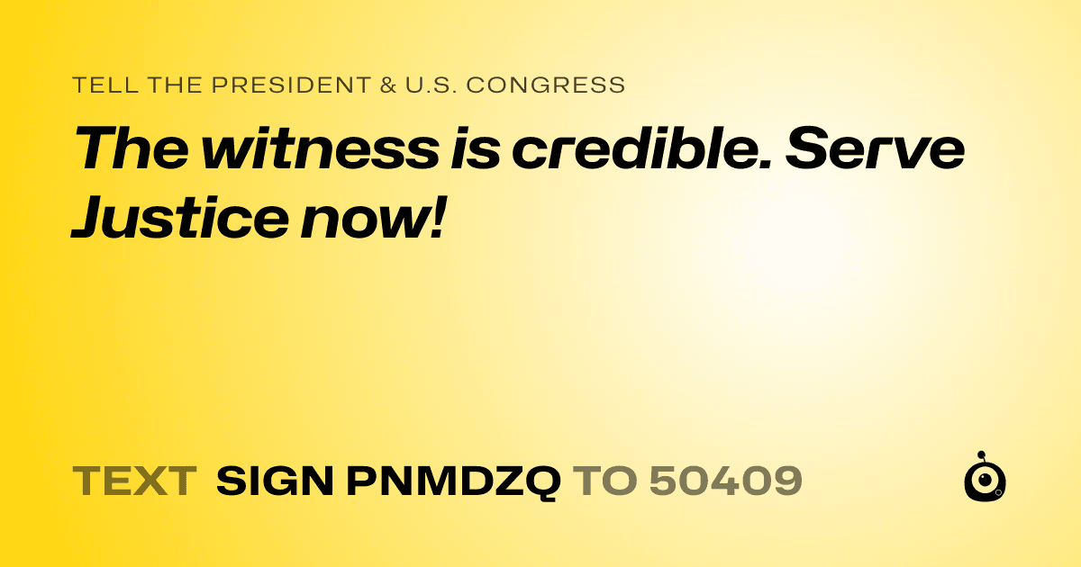 A shareable card that reads "tell the President & U.S. Congress: The witness is credible. Serve Justice now!" followed by "text sign PNMDZQ to 50409"