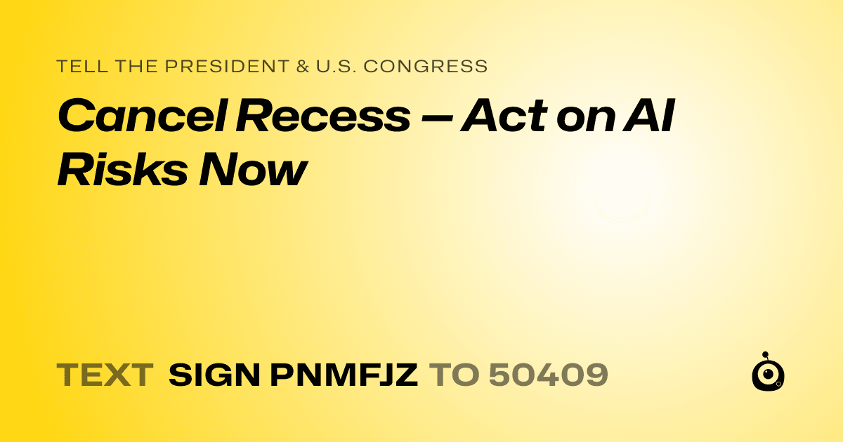 A shareable card that reads "tell the President & U.S. Congress: Cancel Recess — Act on AI Risks Now" followed by "text sign PNMFJZ to 50409"