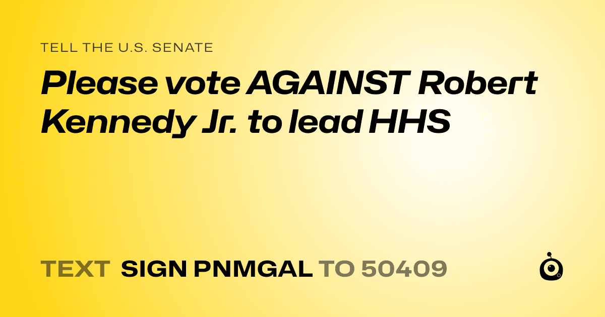 A shareable card that reads "tell the U.S. Senate: Please vote AGAINST Robert Kennedy Jr. to lead HHS" followed by "text sign PNMGAL to 50409"