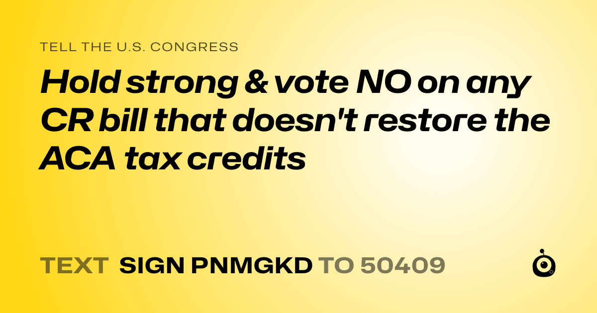 A shareable card that reads "tell the U.S. Congress: Hold strong & vote NO on any CR bill that doesn't restore the ACA tax credits" followed by "text sign PNMGKD to 50409"