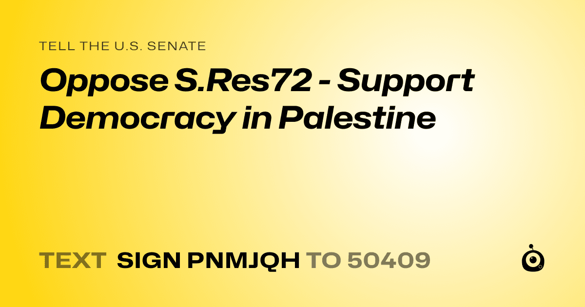 A shareable card that reads "tell the U.S. Senate: Oppose S.Res72 - Support Democracy in Palestine" followed by "text sign PNMJQH to 50409"