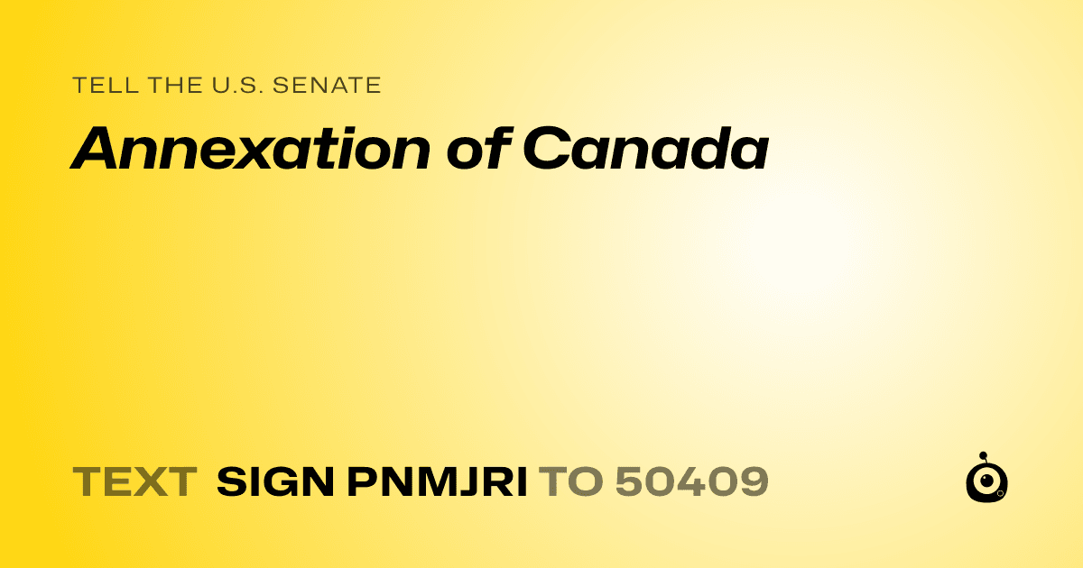 A shareable card that reads "tell the U.S. Senate: Annexation of Canada" followed by "text sign PNMJRI to 50409"