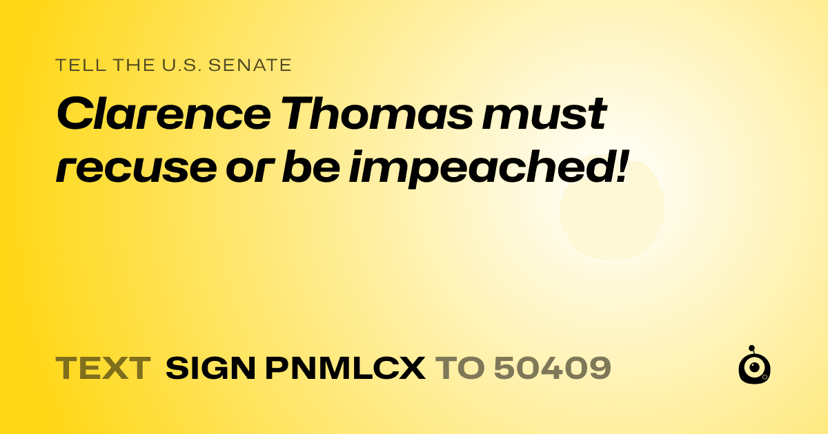 A shareable card that reads "tell the U.S. Senate: Clarence Thomas must recuse or be impeached!" followed by "text sign PNMLCX to 50409"
