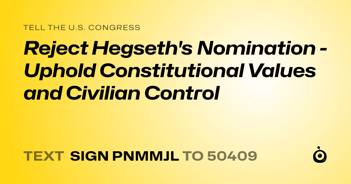A shareable card that reads "tell the U.S. Congress: Reject Hegseth's Nomination - Uphold Constitutional Values and Civilian Control" followed by "text sign PNMMJL to 50409"