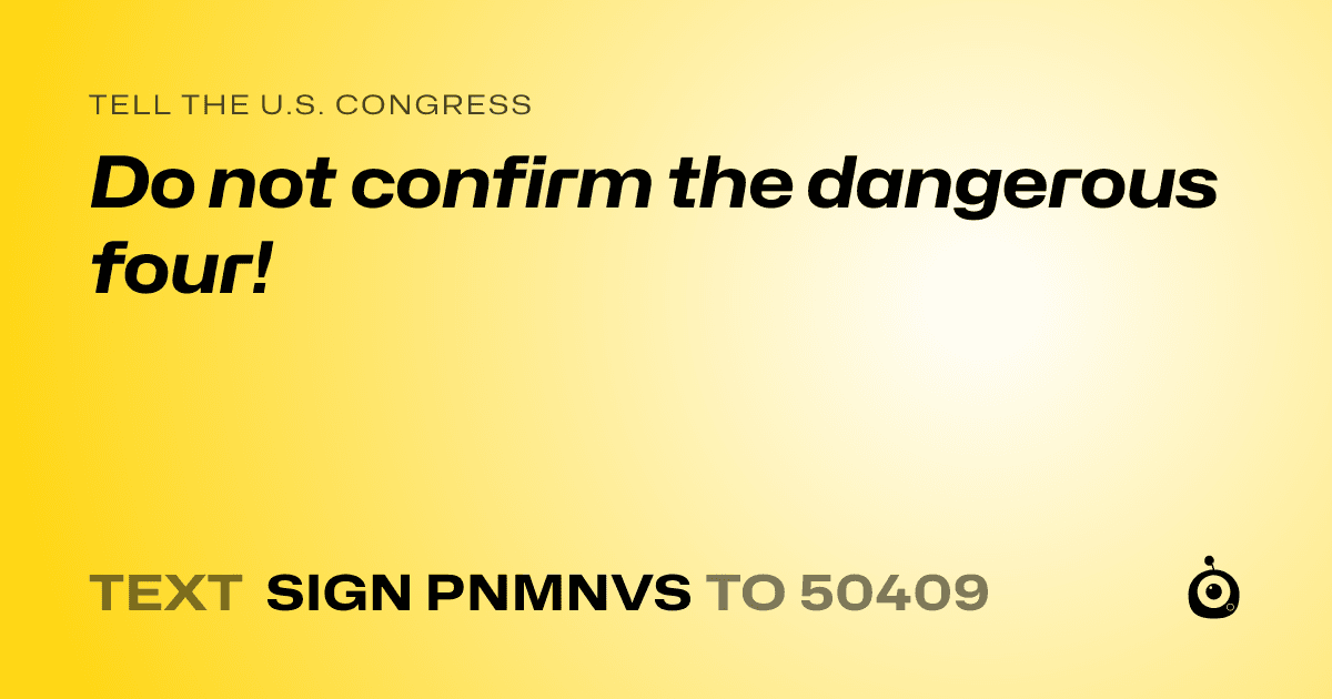 A shareable card that reads "tell the U.S. Congress: Do not confirm the dangerous four!" followed by "text sign PNMNVS to 50409"
