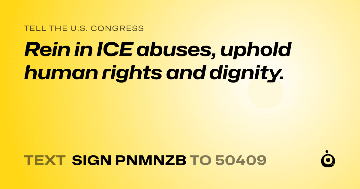 A shareable card that reads "tell the U.S. Congress: Rein in ICE abuses, uphold human rights and dignity." followed by "text sign PNMNZB to 50409"
