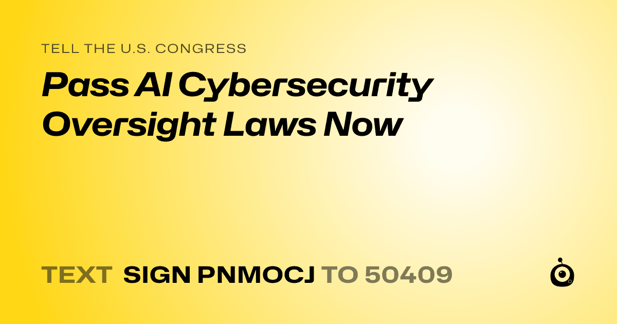A shareable card that reads "tell the U.S. Congress: Pass AI Cybersecurity Oversight Laws Now" followed by "text sign PNMOCJ to 50409"