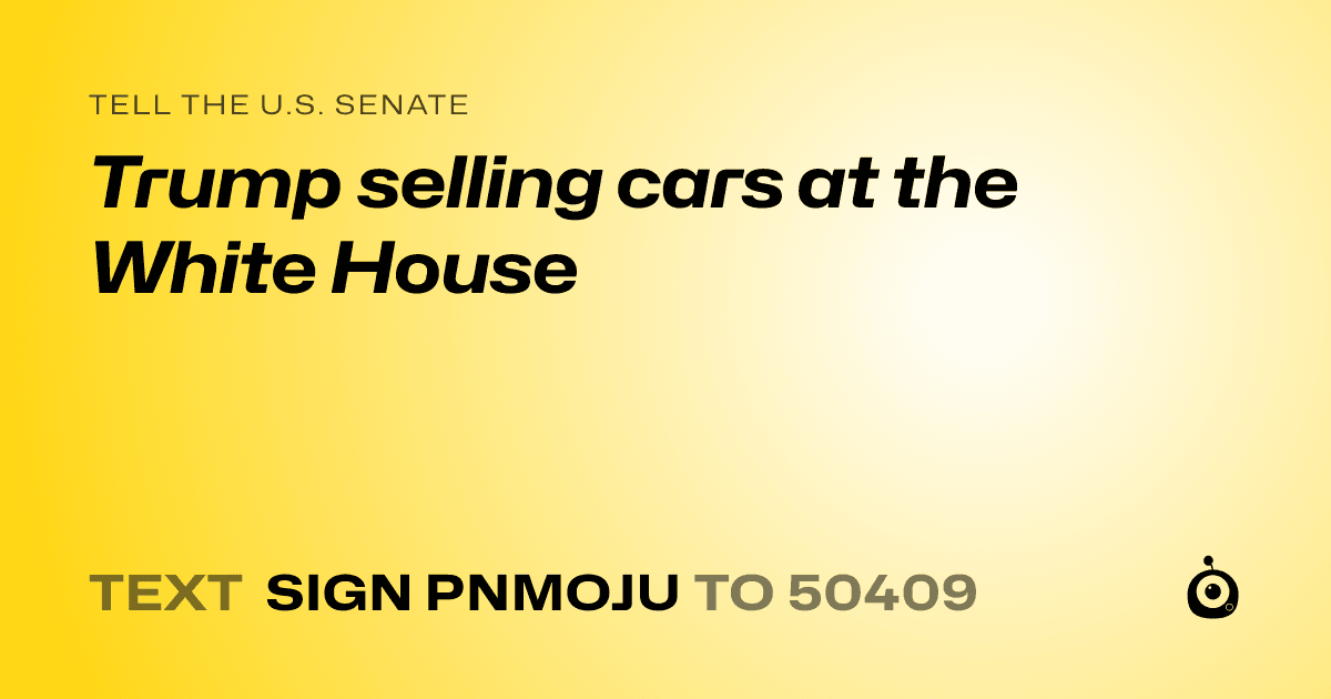 A shareable card that reads "tell the U.S. Senate: Trump selling cars at the White House" followed by "text sign PNMOJU to 50409"