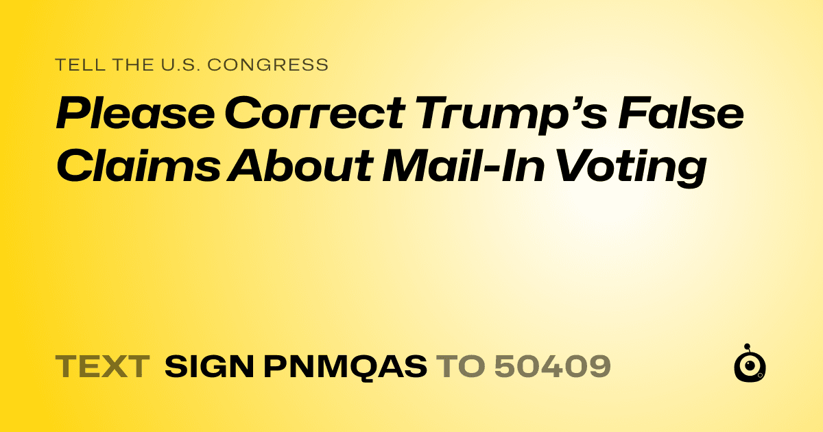 A shareable card that reads "tell the U.S. Congress: Please Correct Trump’s False Claims About Mail-In Voting" followed by "text sign PNMQAS to 50409"