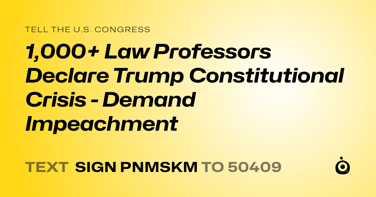 A shareable card that reads "tell the U.S. Congress: 1,000+ Law Professors Declare Trump Constitutional Crisis - Demand Impeachment" followed by "text sign PNMSKM to 50409"