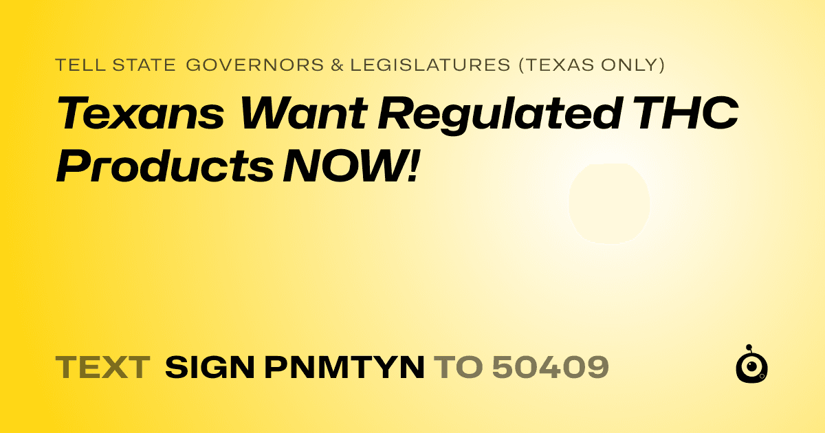 A shareable card that reads "tell State Governors & Legislatures (Texas only): Texans Want Regulated THC Products NOW!" followed by "text sign PNMTYN to 50409"