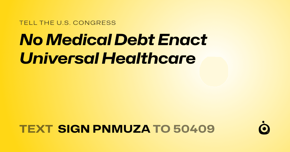 A shareable card that reads "tell the U.S. Congress: No Medical Debt  Enact Universal Healthcare" followed by "text sign PNMUZA to 50409"