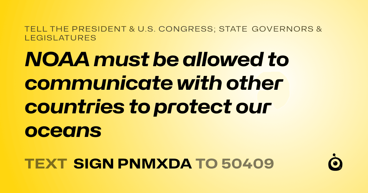 A shareable card that reads "tell the President & U.S. Congress; State Governors & Legislatures: NOAA must be allowed to communicate with other countries to protect our oceans" followed by "text sign PNMXDA to 50409"