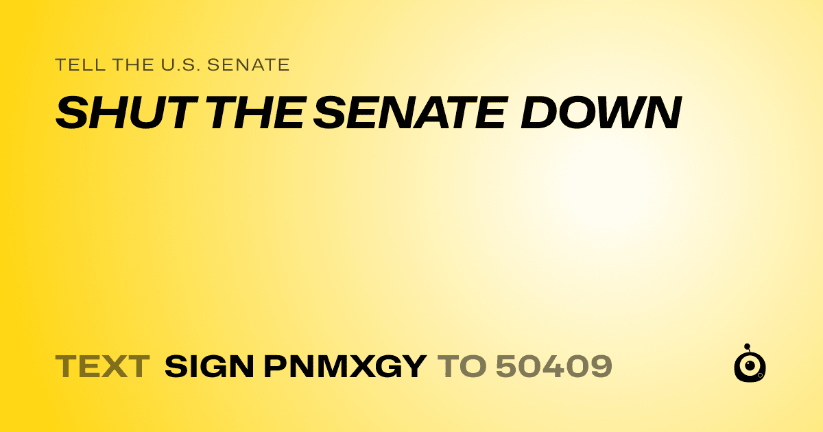 A shareable card that reads "tell the U.S. Senate: SHUT THE SENATE DOWN" followed by "text sign PNMXGY to 50409"
