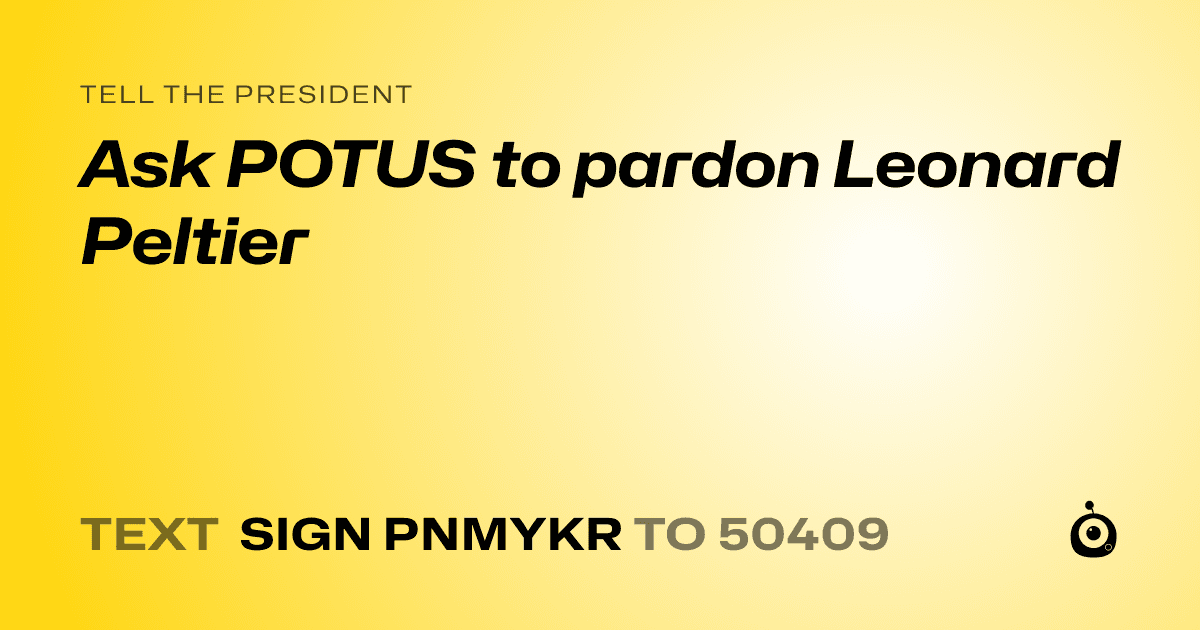 A shareable card that reads "tell the President: Ask POTUS to pardon Leonard Peltier" followed by "text sign PNMYKR to 50409"