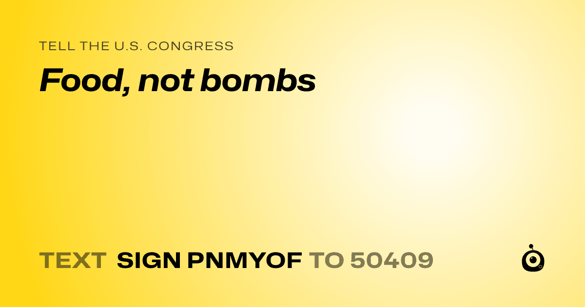 A shareable card that reads "tell the U.S. Congress: Food, not bombs" followed by "text sign PNMYOF to 50409"