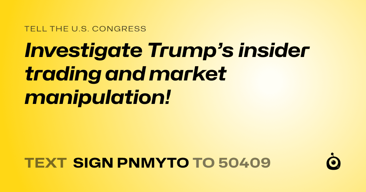 A shareable card that reads "tell the U.S. Congress: Investigate Trump’s insider trading and market manipulation!" followed by "text sign PNMYTO to 50409"