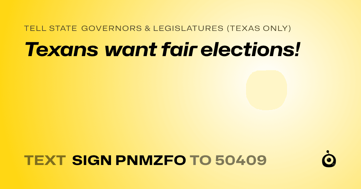 A shareable card that reads "tell State Governors & Legislatures (Texas only): Texans want fair elections!" followed by "text sign PNMZFO to 50409"