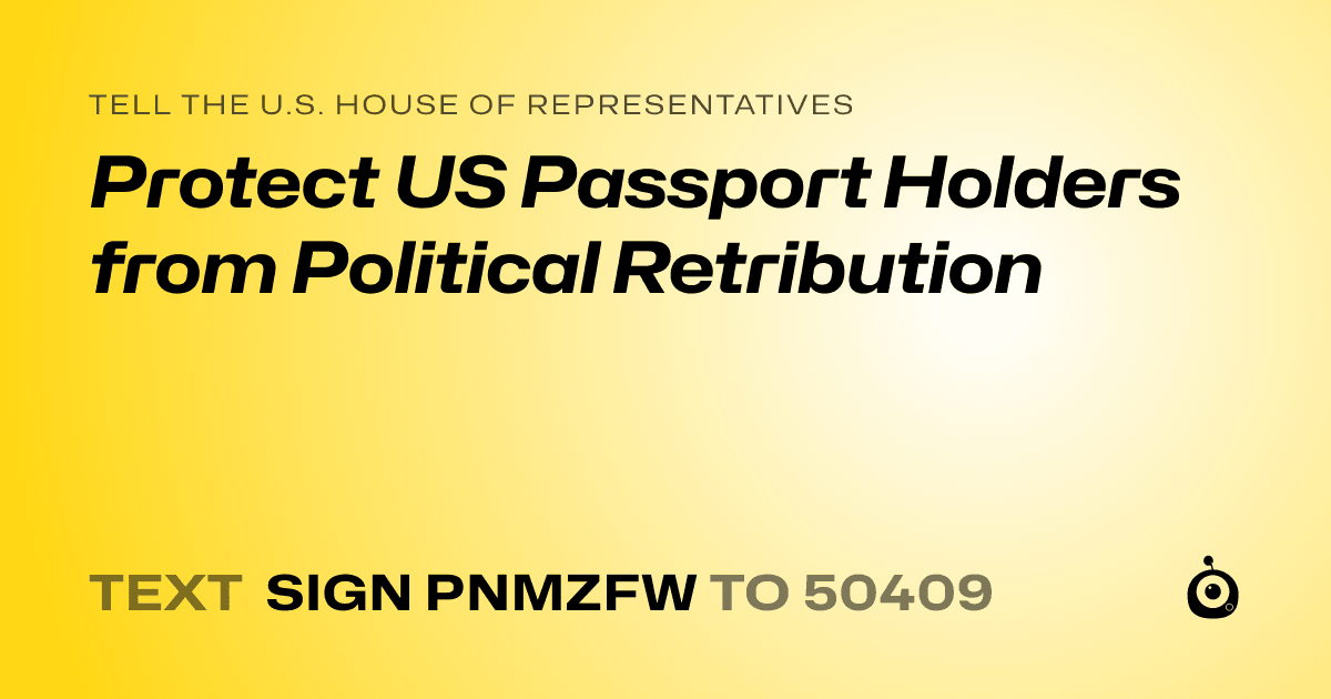 A shareable card that reads "tell the U.S. House of Representatives: Protect US Passport Holders from Political Retribution" followed by "text sign PNMZFW to 50409"