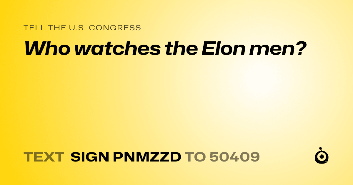 A shareable card that reads "tell the U.S. Congress: Who watches the Elon men?" followed by "text sign PNMZZD to 50409"