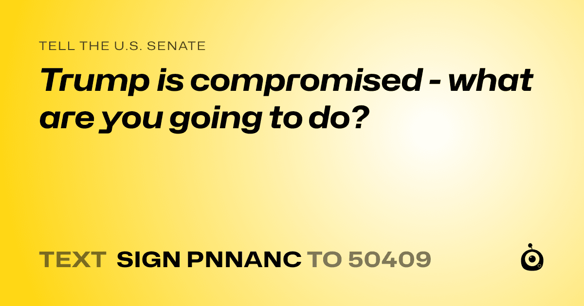 A shareable card that reads "tell the U.S. Senate: Trump is compromised - what are you going to do?" followed by "text sign PNNANC to 50409"