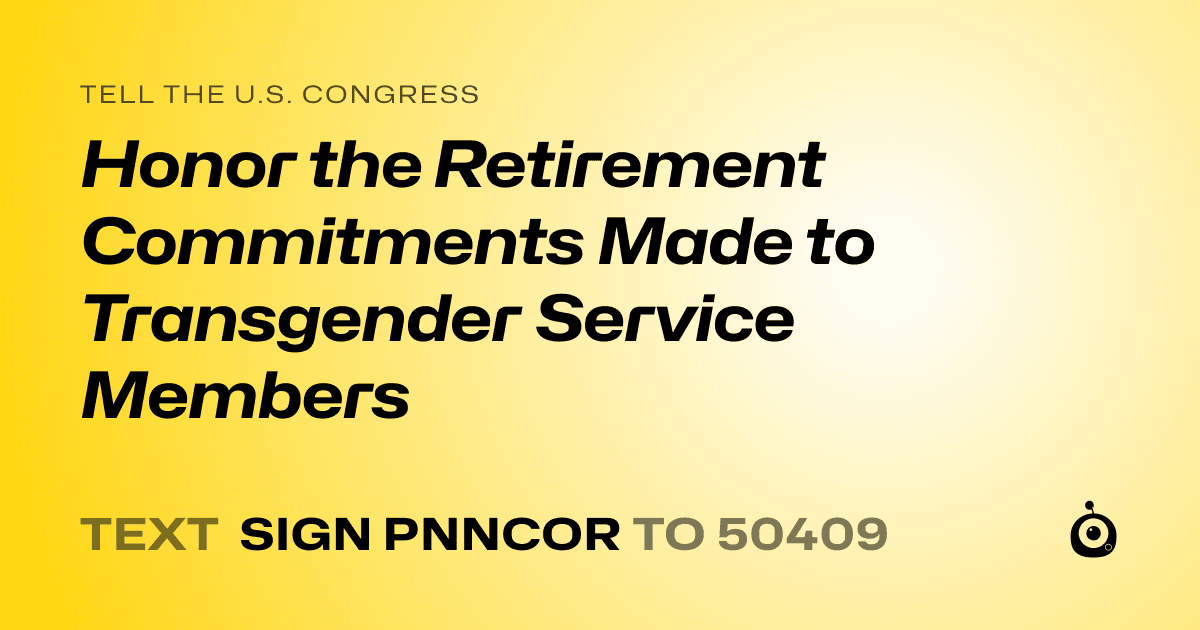 A shareable card that reads "tell the U.S. Congress: Honor the Retirement Commitments Made to Transgender Service Members" followed by "text sign PNNCOR to 50409"