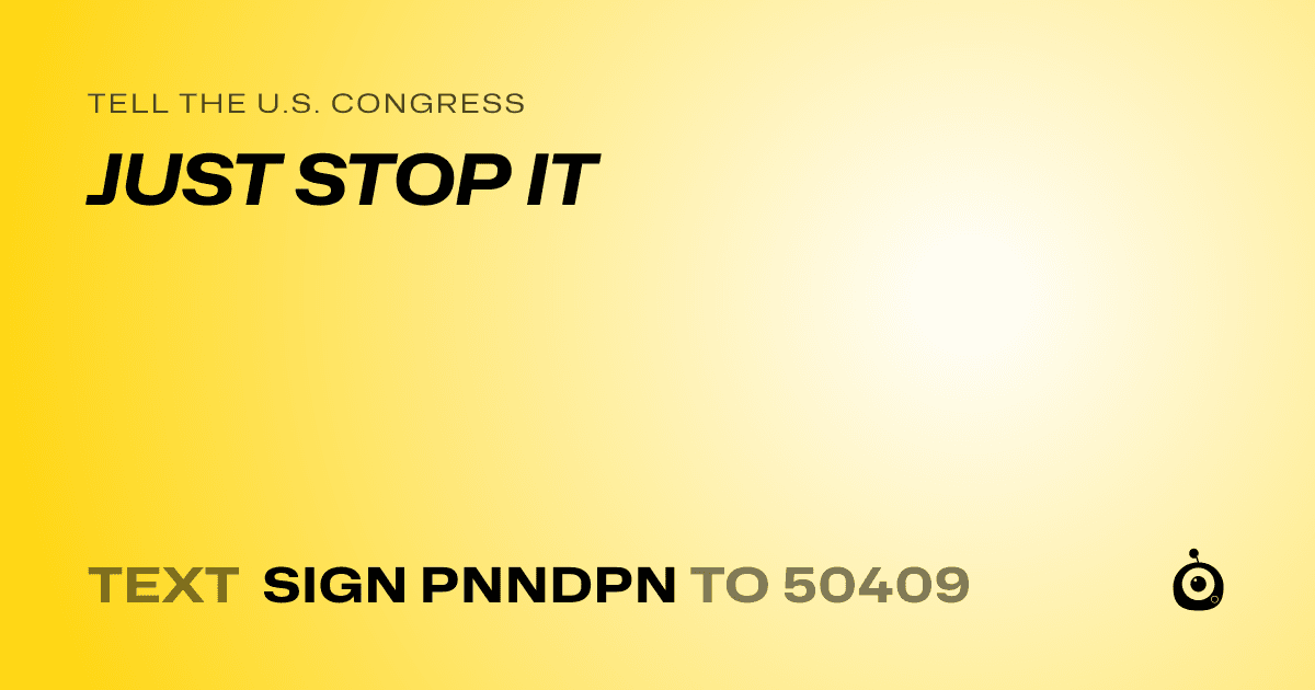 A shareable card that reads "tell the U.S. Congress: JUST STOP IT" followed by "text sign PNNDPN to 50409"