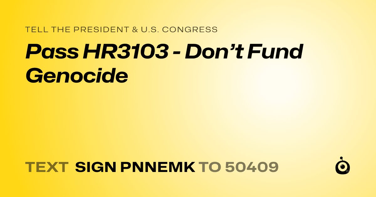 A shareable card that reads "tell the President & U.S. Congress: Pass HR3103  - Don’t Fund Genocide" followed by "text sign PNNEMK to 50409"